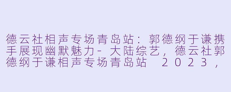 德云社相声专场青岛站:郭德纲于谦携手展现幽默魅力