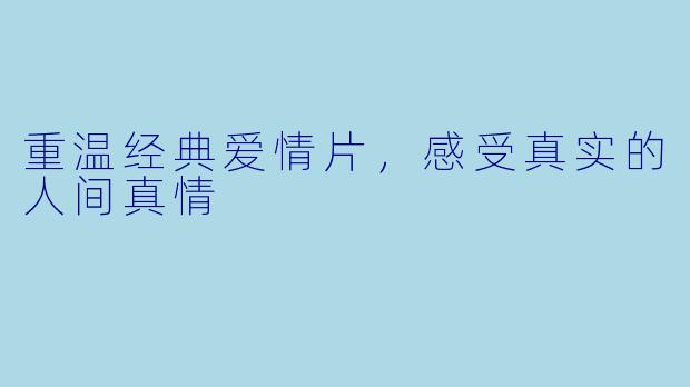 重温经典爱情片,感受真实的人间真情