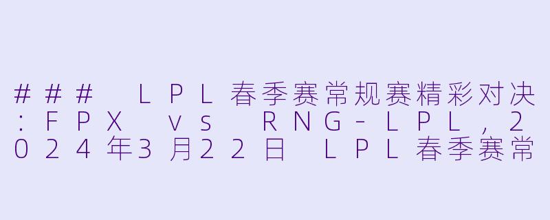 ### LPL春季赛常规赛精彩对决:FPX vs RNG
