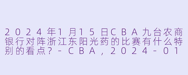 2024年1月15日CBA九台农商银行对阵浙江东阳光药的比赛有什么特别的看点?