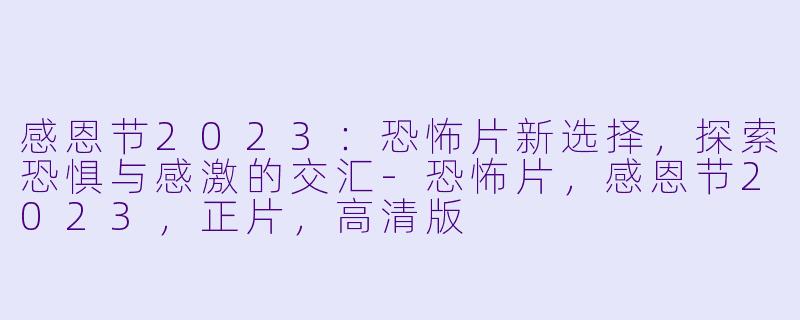 感恩节2023：恐怖片新选择，探索恐惧与感激的交汇-恐怖片，感恩节2023，正片，高清版