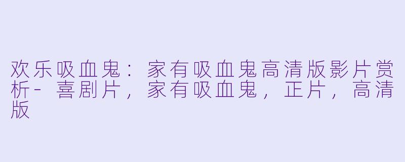 欢乐吸血鬼：家有吸血鬼高清版影片赏析-喜剧片，家有吸血鬼，正片，高清版