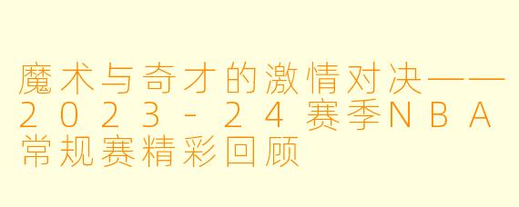 魔术与奇才的激情对决——2023-24赛季NBA常规赛精彩回顾