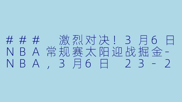 ### 激烈对决！3月6日NBA常规赛太阳迎战掘金-NBA，3月6日 23-24赛季NBA常规赛 太阳 VS 掘金，正赛，高清版