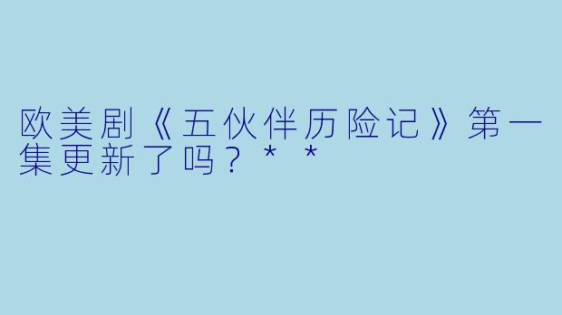 欧美剧《五伙伴历险记》第一集更新了吗？**