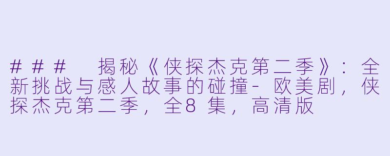 ### 揭秘《侠探杰克第二季》：全新挑战与感人故事的碰撞-欧美剧，侠探杰克第二季，全8集，高清版