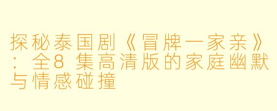 探秘泰国剧《冒牌一家亲》：全8集高清版的家庭幽默与情感碰撞