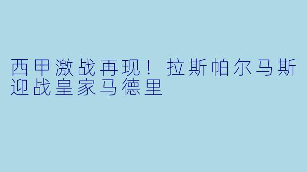 西甲激战再现!拉斯帕尔马斯迎战皇家马德里