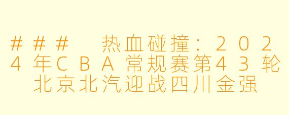 ### 热血碰撞：2024年CBA常规赛第43轮 北京北汽迎战四川金强
