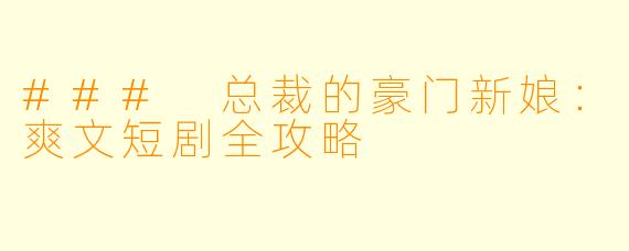 ### 总裁的豪门新娘：爽文短剧全攻略