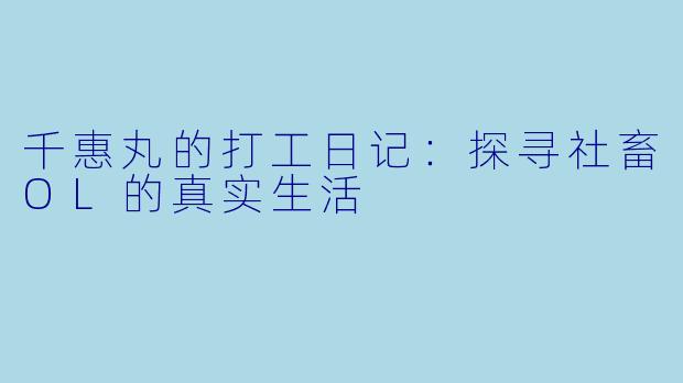 千惠丸的打工日记：探寻社畜OL的真实生活