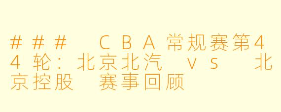 ### CBA常规赛第44轮:北京北汽 vs 北京控股 赛事回顾