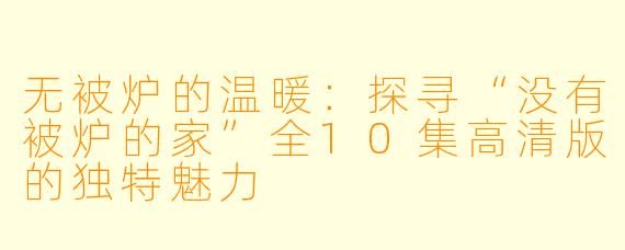 无被炉的温暖：探寻“没有被炉的家”全10集高清版的独特魅力