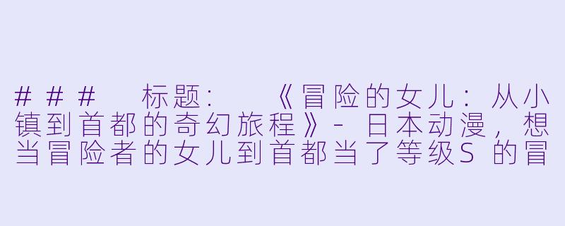 ### 标题: 《冒险的女儿:从小镇到首都的奇幻旅程》