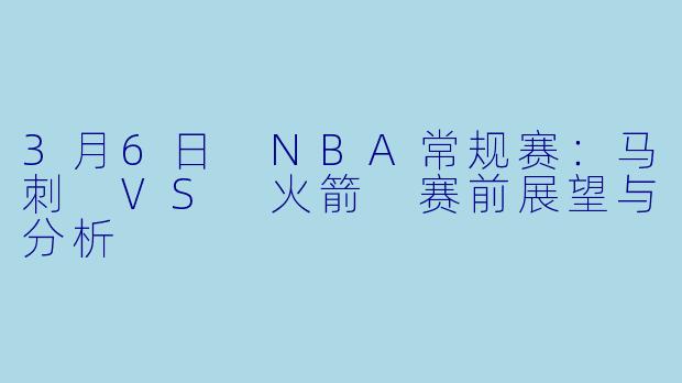 3月6日 NBA常规赛：马刺 VS 火箭 赛前展望与分析