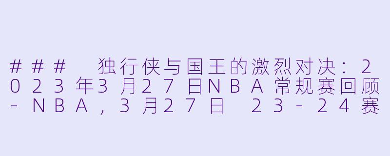 ### 独行侠与国王的激烈对决:2023年3月27日NBA常规赛回顾