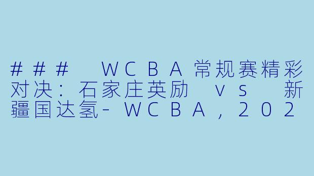 ### WCBA常规赛精彩对决:石家庄英励 vs 新疆国达氢