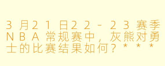 3月21日22-23赛季NBA常规赛中,灰熊对勇士的比赛结果如何?****