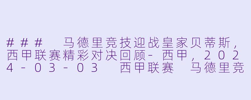 ### 马德里竞技迎战皇家贝蒂斯，西甲联赛精彩对决回顾-西甲，2024-03-03 西甲联赛 马德里竞技 VS 皇家贝蒂斯，正赛，高清版