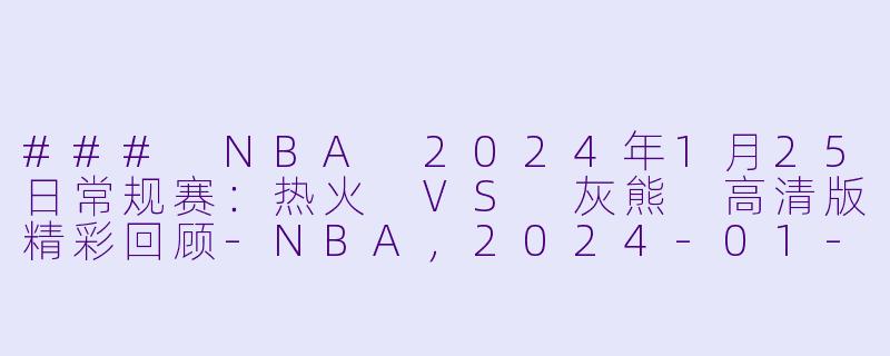 ### NBA 2024年1月25日常规赛：热火 VS 灰熊 高清版精彩回顾-NBA，2024-01-25 NBA常规赛 热火 VS 灰熊，正赛，高清版