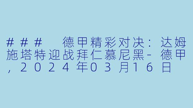 ### 德甲精彩对决：达姆施塔特迎战拜仁慕尼黑-德甲，2024年03月16日 德甲联赛 达姆施塔特vs拜仁慕尼黑，正赛，高清版