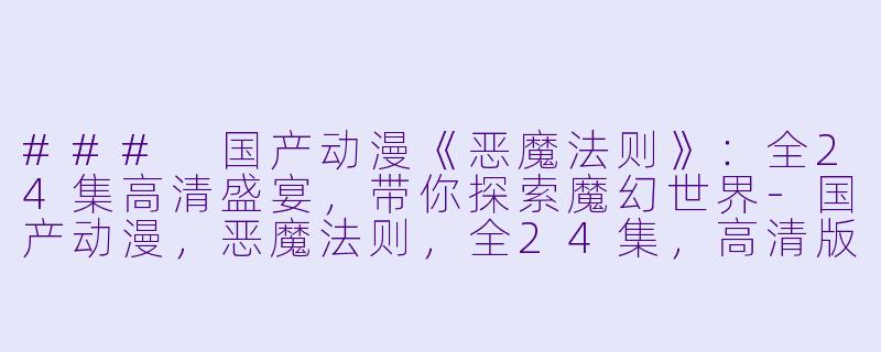 ### 国产动漫《恶魔法则》：全24集高清盛宴，带你探索魔幻世界-国产动漫，恶魔法则，全24集，高清版