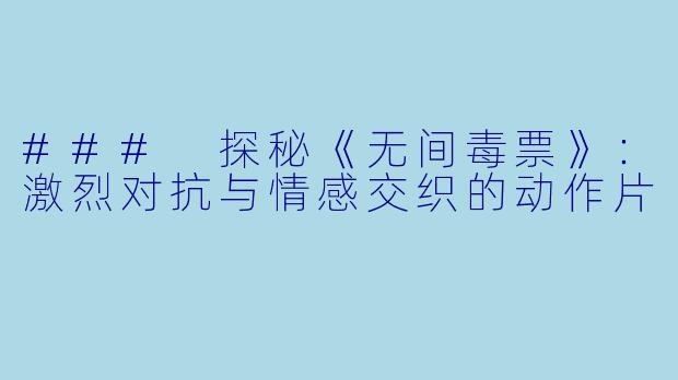 ### 探秘《无间毒票》：激烈对抗与情感交织的动作片