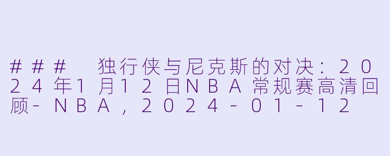 ### 独行侠与尼克斯的对决:2024年1月12日NBA常规赛高清回顾