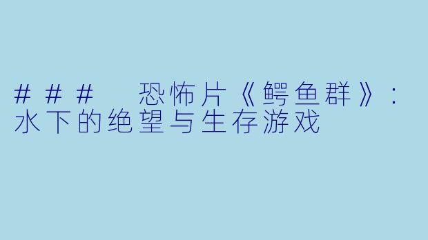 ### 恐怖片《鳄鱼群》：水下的绝望与生存游戏