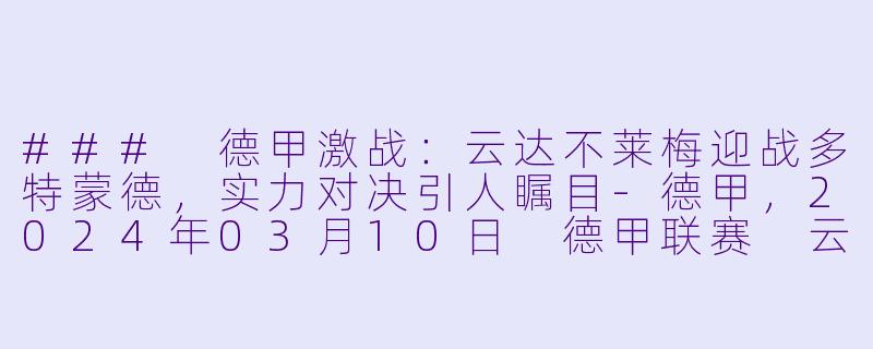 ### 德甲激战：云达不莱梅迎战多特蒙德，实力对决引人瞩目-德甲，2024年03月10日 德甲联赛 云达不莱梅vs多特蒙德，正赛，高清版