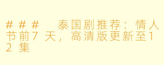 ### 泰国剧推荐:情人节前7天,高清版更新至12集