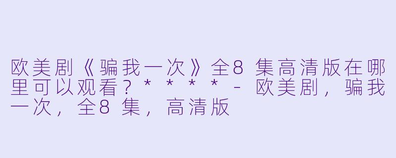 欧美剧《骗我一次》全8集高清版在哪里可以观看?****