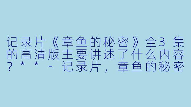 记录片《章鱼的秘密》全3集的高清版主要讲述了什么内容?**