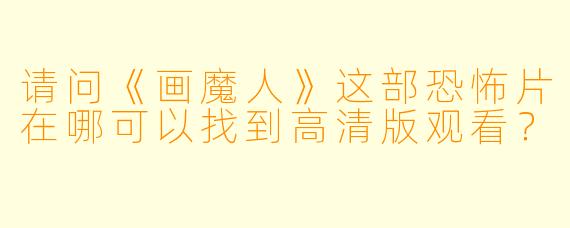 请问《画魔人》这部恐怖片在哪可以找到高清版观看?