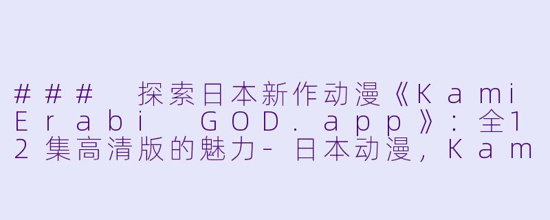 ### 探索日本新作动漫《KamiErabi GOD.app》:全12集高清版的魅力
