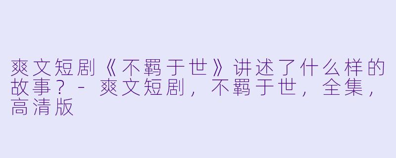 爽文短剧《不羁于世》讲述了什么样的故事?