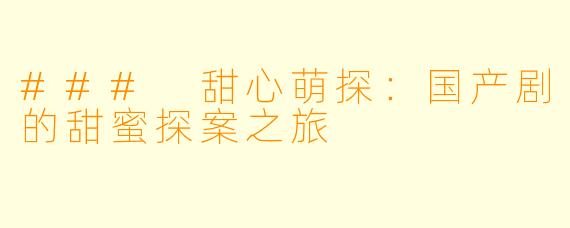 ### 甜心萌探：国产剧的甜蜜探案之旅