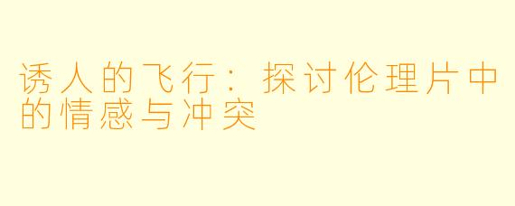 诱人的飞行：探讨伦理片中的情感与冲突