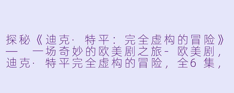 探秘《迪克·特平:完全虚构的冒险》— 一场奇妙的欧美剧之旅