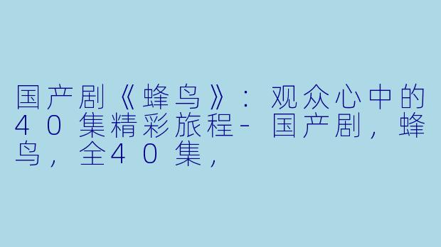 国产剧《蜂鸟》:观众心中的40集精彩旅程
