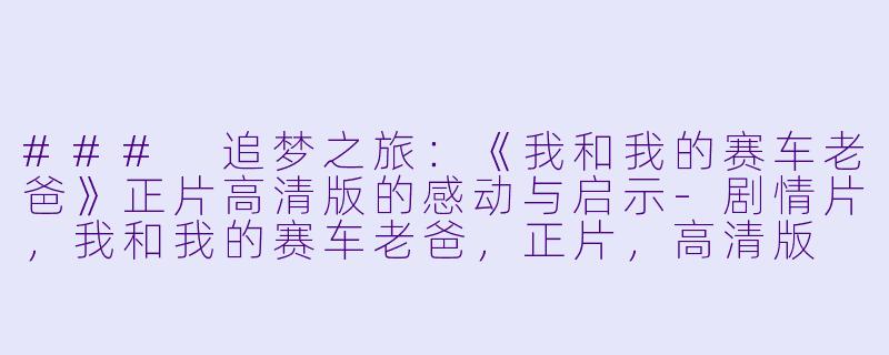 ### 追梦之旅：《我和我的赛车老爸》正片高清版的感动与启示-剧情片，我和我的赛车老爸，正片，高清版