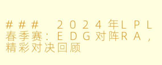 ### 2024年LPL春季赛：EDG对阵RA，精彩对决回顾