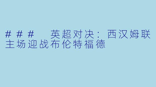 ### 英超对决：西汉姆联主场迎战布伦特福德