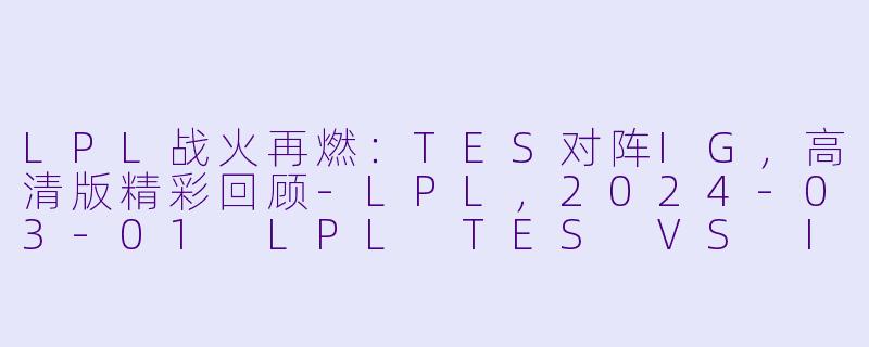 LPL战火再燃:TES对阵IG,高清版精彩回顾