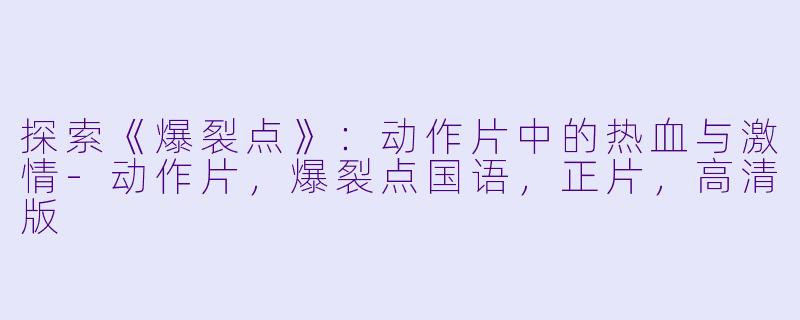探索《爆裂点》：动作片中的热血与激情-动作片，爆裂点国语，正片，高清版