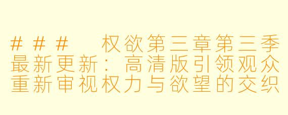### 权欲第三章第三季最新更新:高清版引领观众重新审视权力与欲望的交织