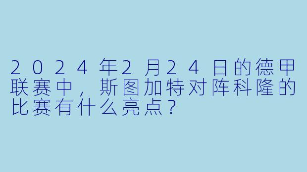 2024年2月24日的德甲联赛中,斯图加特对阵科隆的比赛有什么亮点?