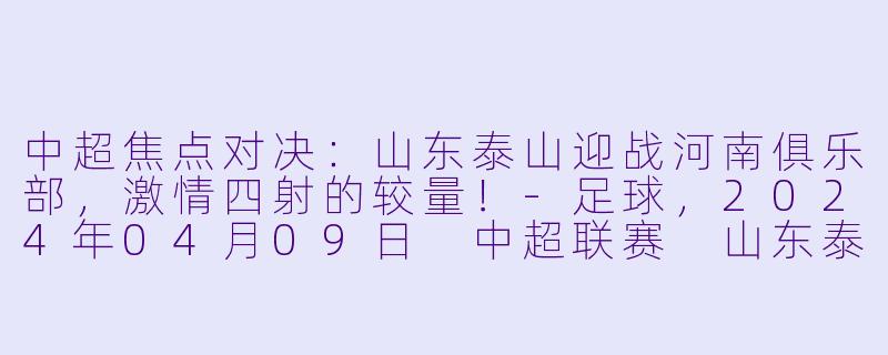 中超焦点对决:山东泰山迎战河南俱乐部,激情四射的较量!