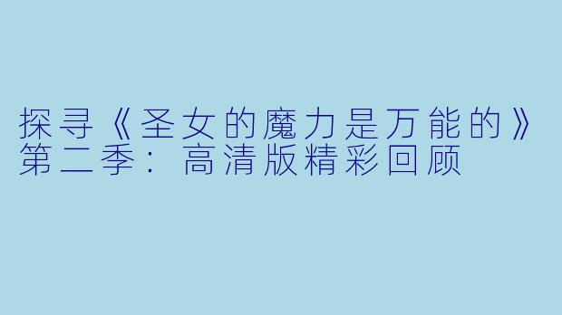 探寻《圣女的魔力是万能的》第二季：高清版精彩回顾