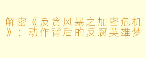 解密《反贪风暴之加密危机》：动作背后的反腐英雄梦